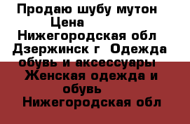 Продаю шубу мутон › Цена ­ 5 000 - Нижегородская обл., Дзержинск г. Одежда, обувь и аксессуары » Женская одежда и обувь   . Нижегородская обл.